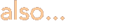 also...